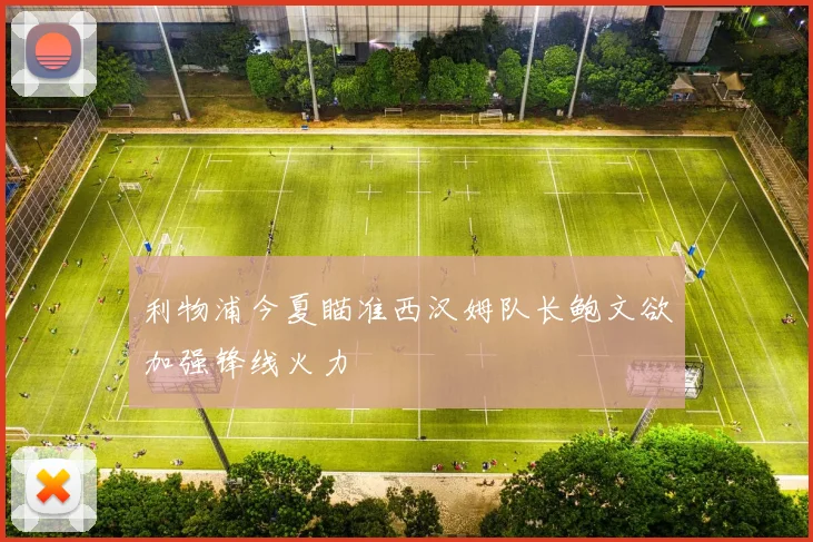利物浦今夏瞄准西汉姆队长鲍文欲加强锋线火力