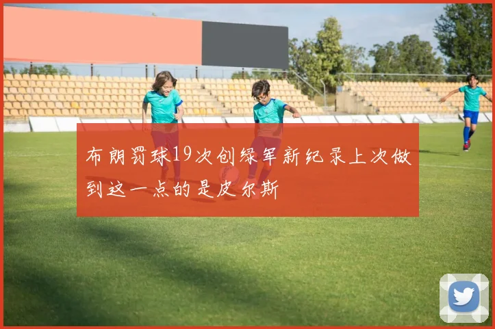 布朗罚球19次创绿军新纪录上次做到这一点的是皮尔斯