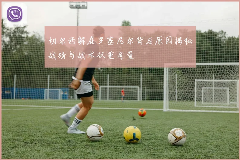 切尔西解雇罗塞尼尔背后原因揭秘战绩与战术双重考量