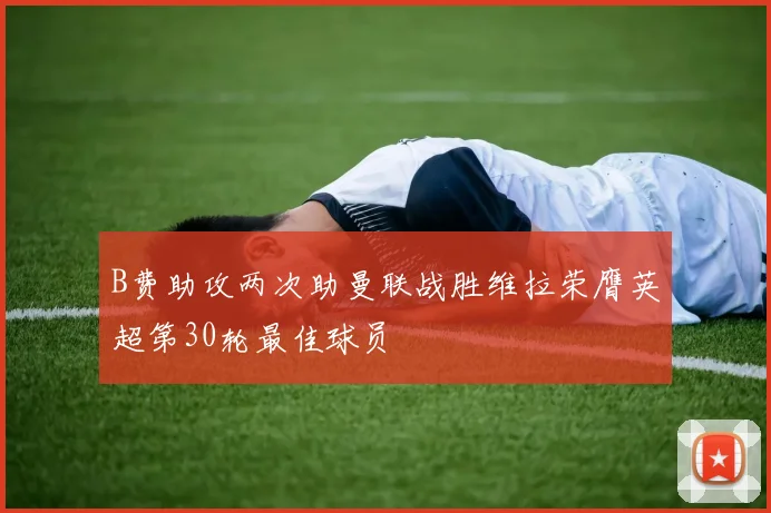 B费助攻两次助曼联战胜维拉荣膺英超第30轮最佳球员