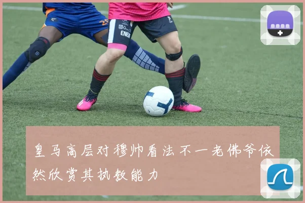 皇马高层对穆帅看法不一老佛爷依然欣赏其执教能力