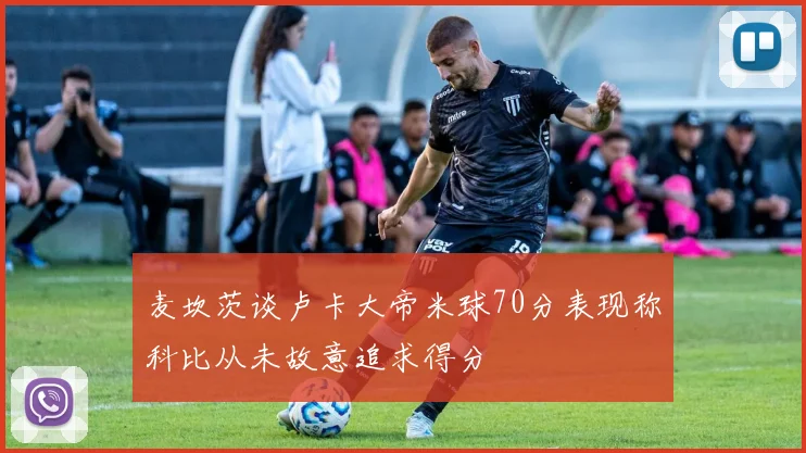 麦坎茨谈卢卡大帝米球70分表现称科比从未故意追求得分