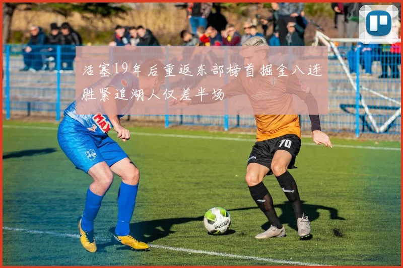 活塞19年后重返东部榜首掘金八连胜紧追湖人仅差半场