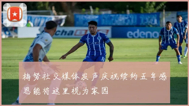 梅努社交媒体发声庆祝续约五年感恩能将这里视为家园