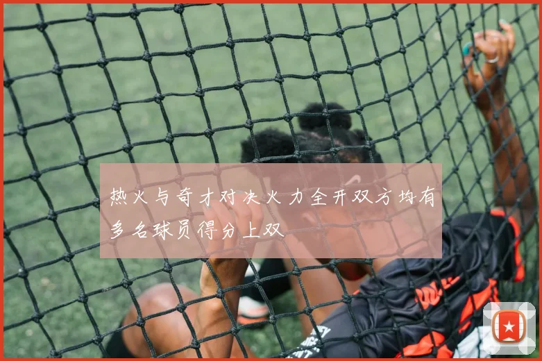 热火与奇才对决火力全开双方均有多名球员得分上双