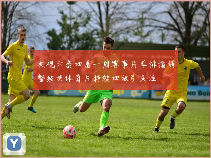 央视六套回看一周赛事片单排播调整经典体育片持续回放引关注