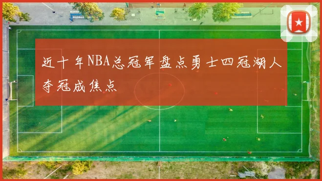 近十年NBA总冠军盘点勇士四冠湖人夺冠成焦点